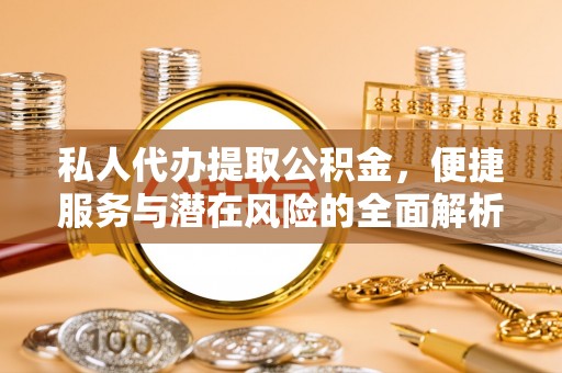 上街私人代办提取公积金，便捷服务与潜在风险的全面解析