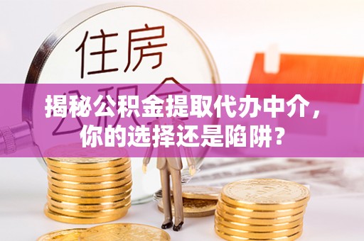 上街揭秘公积金提取代办中介，你的选择还是陷阱？