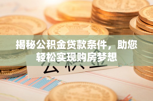 上街揭秘公积金贷款条件，助您轻松实现购房梦想