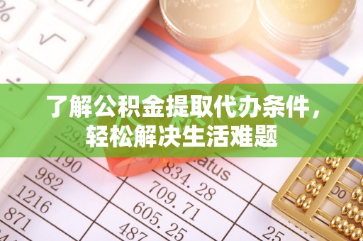 上街了解公积金提取代办条件，轻松解决生活难题