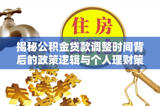 上街揭秘公积金贷款调整时间背后的政策逻辑与个人理财策略
