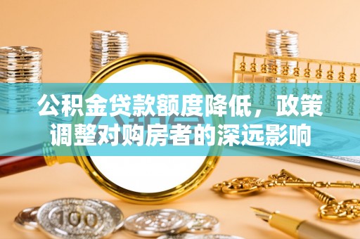 上街公积金贷款额度降低，政策调整对购房者的深远影响