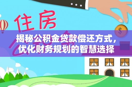 上街揭秘公积金贷款偿还方式，优化财务规划的智慧选择
