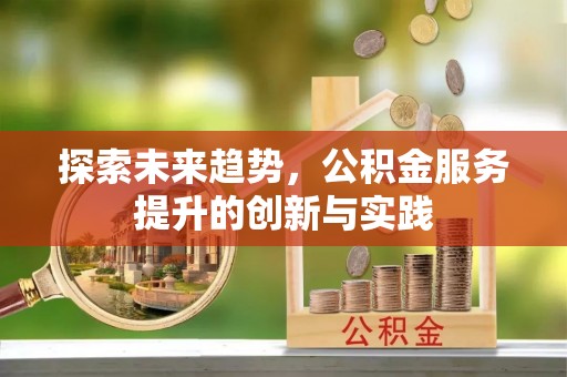上街探索未来趋势，公积金服务提升的创新与实践