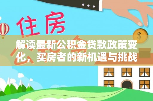 上街解读最新公积金贷款政策变化，买房者的新机遇与挑战