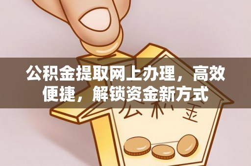 上街公积金提取网上办理，高效便捷，解锁资金新方式