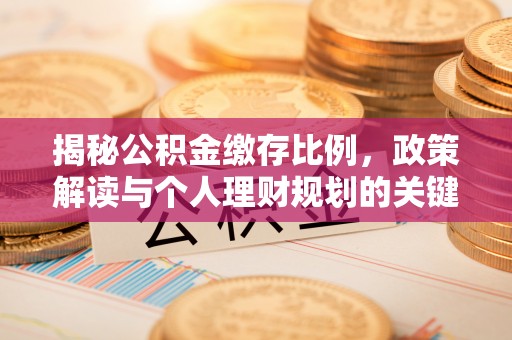 上街揭秘公积金缴存比例，政策解读与个人理财规划的关键
