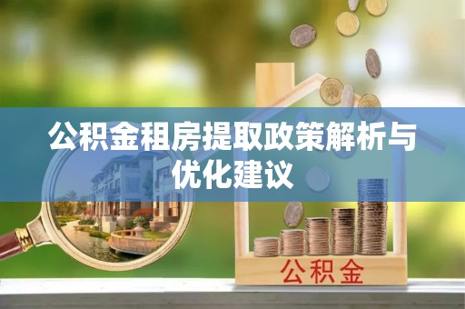 上街公积金租房提取政策解析与优化建议