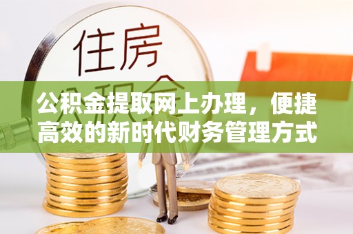 上街公积金提取网上办理，便捷高效的新时代财务管理方式