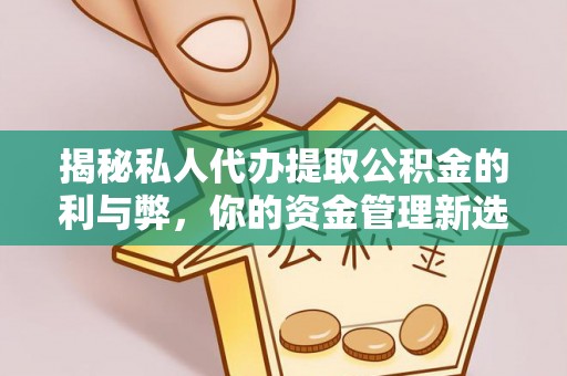 上街揭秘私人代办提取公积金的利与弊，你的资金管理新选择