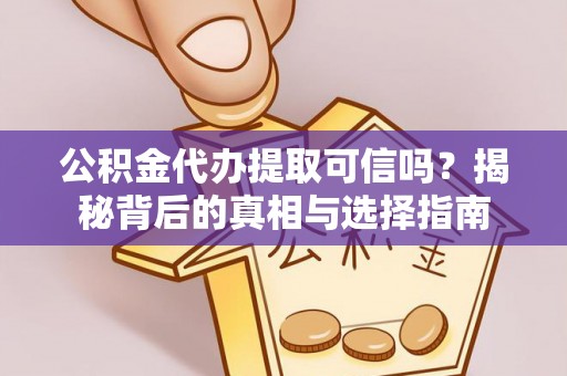 上街公积金代办提取可信吗？揭秘背后的真相与选择指南