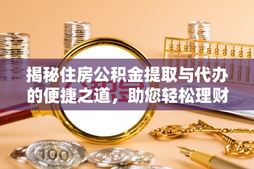 上街揭秘住房公积金提取与代办的便捷之道，助您轻松理财