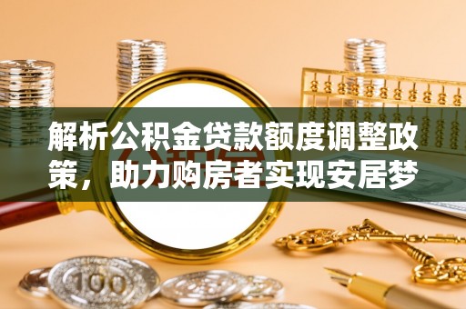 上街解析公积金贷款额度调整政策，助力购房者实现安居梦想