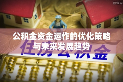 上街公积金资金运作的优化策略与未来发展趋势