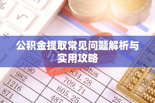 上街公积金提取常见问题解析与实用攻略