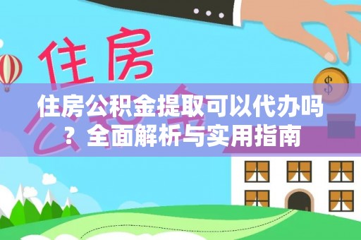 上街住房公积金提取可以代办吗？全面解析与实用指南