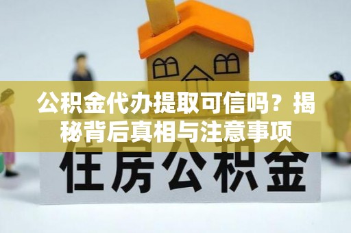 上街公积金代办提取可信吗？揭秘背后真相与注意事项