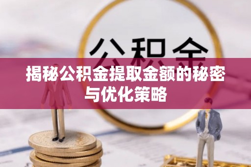 上街揭秘公积金提取金额的秘密与优化策略