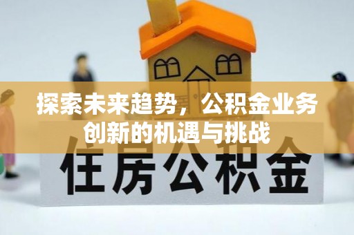 上街探索未来趋势，公积金业务创新的机遇与挑战