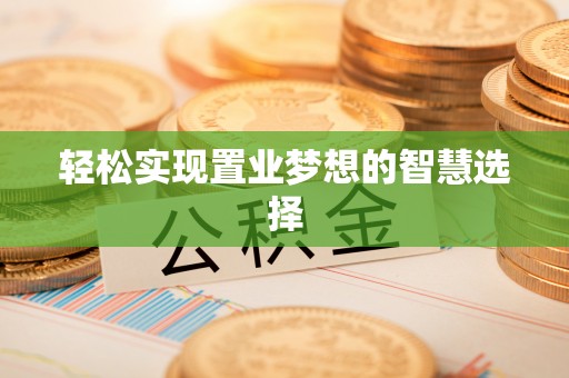 上街轻松实现置业梦想的智慧选择