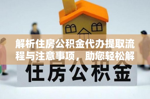 上街解析住房公积金代办提取流程与注意事项，助您轻松解决资金难题