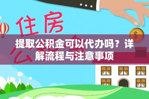 上街提取公积金可以代办吗？详解流程与注意事项
