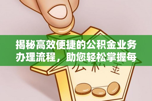 上街揭秘高效便捷的公积金业务办理流程，助您轻松掌握每一步