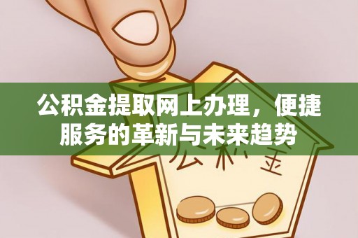 上街公积金提取网上办理，便捷服务的革新与未来趋势