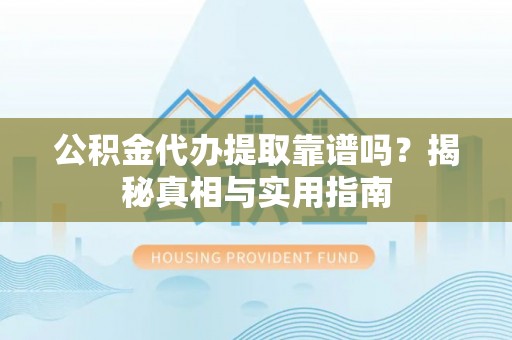上街公积金代办提取靠谱吗？揭秘真相与实用指南
