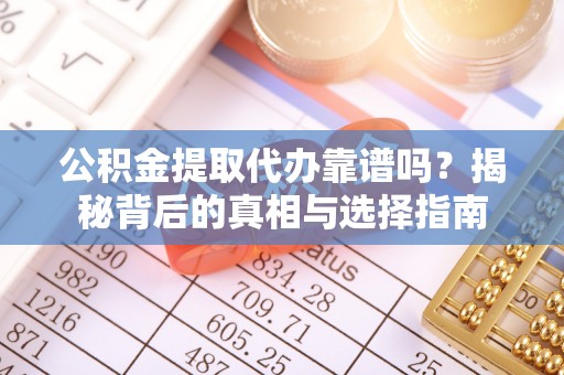上街公积金提取代办靠谱吗？揭秘背后的真相与选择指南