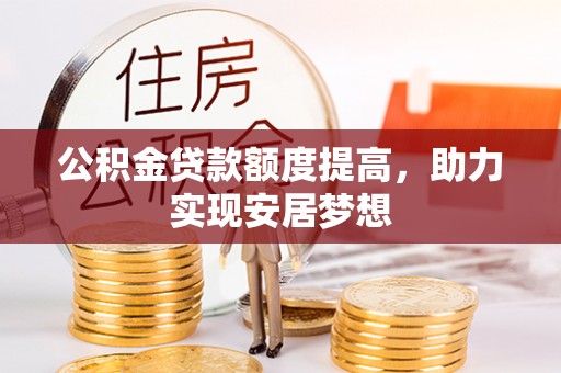 上街公积金贷款额度提高，助力实现安居梦想