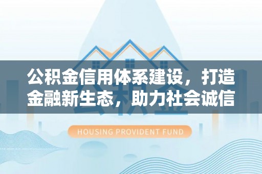 上街公积金信用体系建设，打造金融新生态，助力社会诚信发展