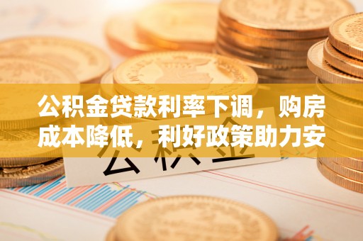 上街公积金贷款利率下调，购房成本降低，利好政策助力安居梦想