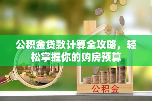 上街公积金贷款计算全攻略，轻松掌握你的购房预算