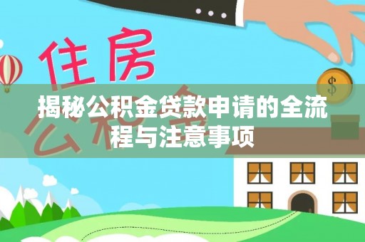 上街揭秘公积金贷款申请的全流程与注意事项