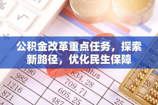 上街公积金改革重点任务，探索新路径，优化民生保障