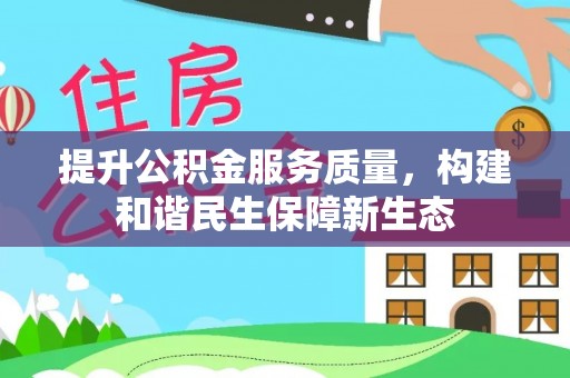 上街提升公积金服务质量，构建和谐民生保障新生态