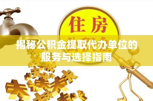 上街揭秘公积金提取代办单位的服务与选择指南