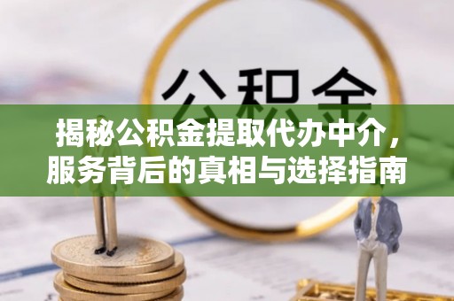 上街揭秘公积金提取代办中介，服务背后的真相与选择指南