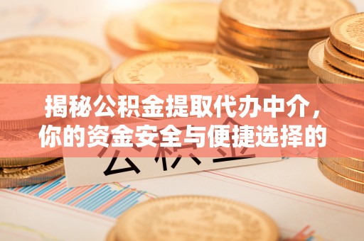 上街揭秘公积金提取代办中介，你的资金安全与便捷选择的平衡点