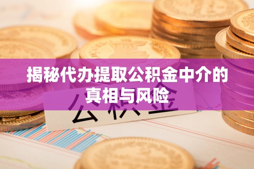上街揭秘代办提取公积金中介的真相与风险