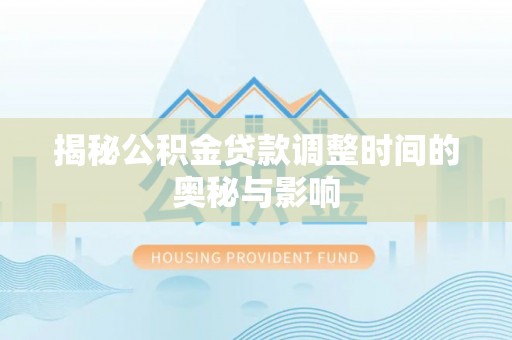 上街揭秘公积金贷款调整时间的奥秘与影响