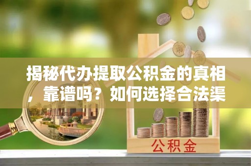 上街揭秘代办提取公积金的真相，靠谱吗？如何选择合法渠道