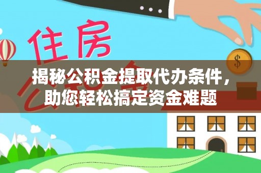 上街揭秘公积金提取代办条件，助您轻松搞定资金难题