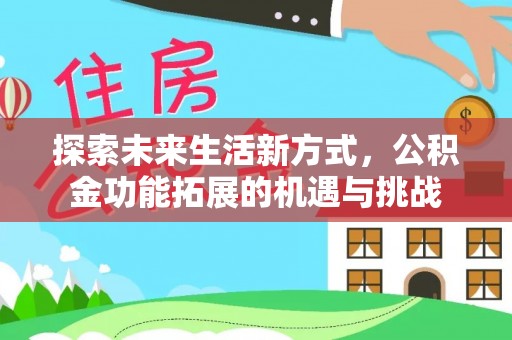 上街探索未来生活新方式，公积金功能拓展的机遇与挑战