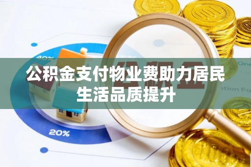 上街公积金支付物业费助力居民生活品质提升