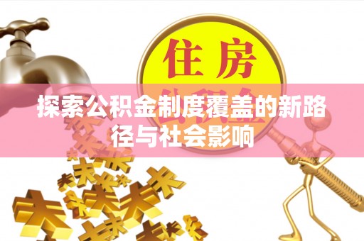 上街探索公积金制度覆盖的新路径与社会影响