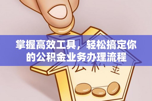上街掌握高效工具，轻松搞定你的公积金业务办理流程
