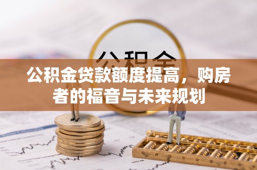 上街公积金贷款额度提高，购房者的福音与未来规划