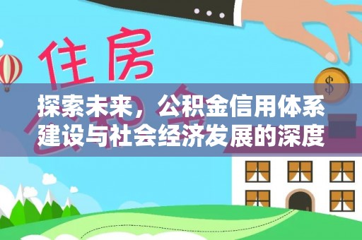 上街探索未来，公积金信用体系建设与社会经济发展的深度融合
